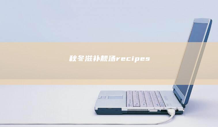 秋冬滋补靓汤 recipes